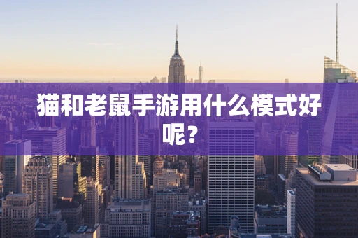 猫和老鼠手游用什么模式好呢？