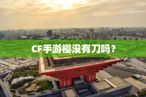 CF手游樱没有刀吗？