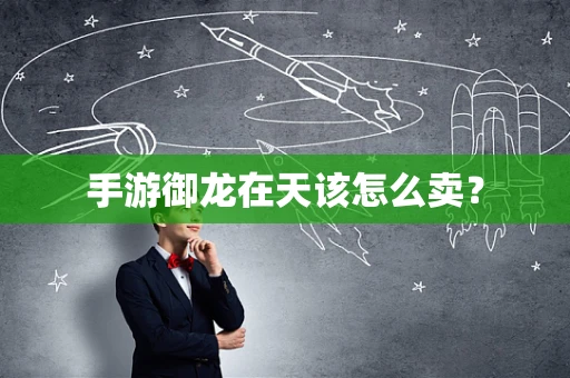 手游御龙在天该怎么卖？