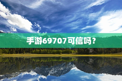 手游69707可信吗？