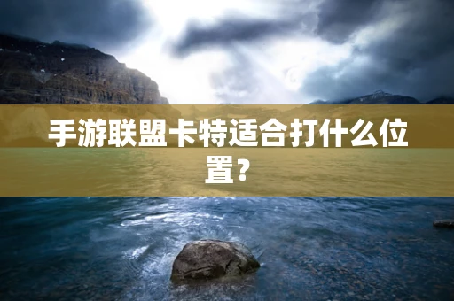手游联盟卡特适合打什么位置？