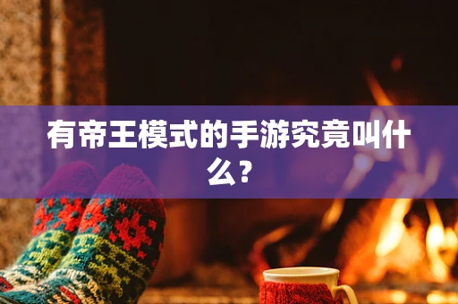 有帝王模式的手游究竟叫什么？