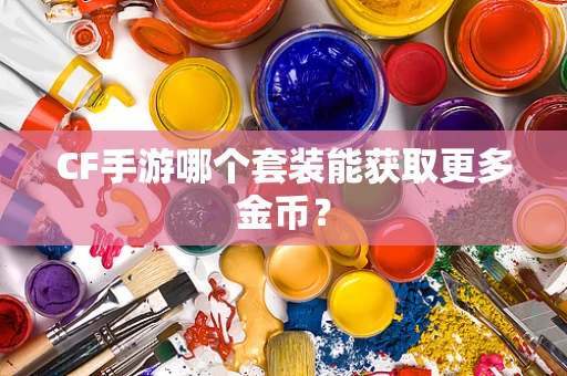 CF手游哪个套装能获取更多金币？
