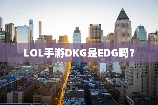 LOL手游DKG是EDG吗？