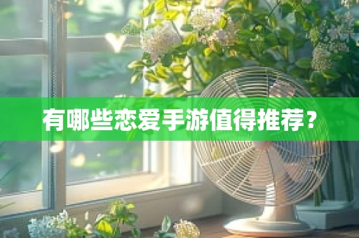 有哪些恋爱手游值得推荐？