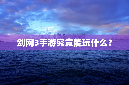 剑网3手游究竟能玩什么？