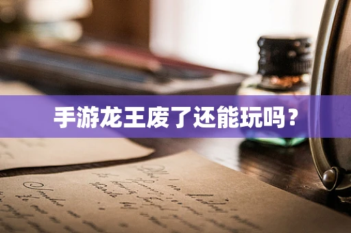 手游龙王废了还能玩吗？