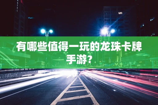 有哪些值得一玩的龙珠卡牌手游？