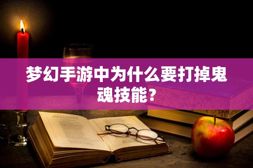 梦幻手游中为什么要打掉鬼魂技能？