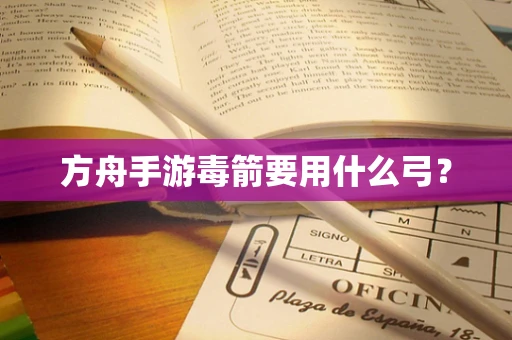方舟手游毒箭要用什么弓？