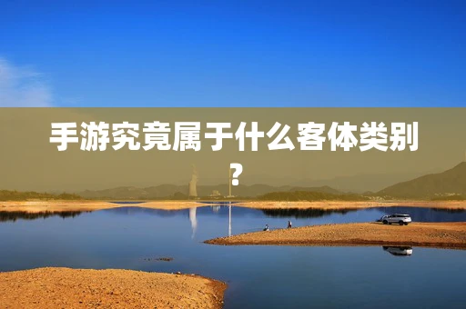 手游究竟属于什么客体类别？