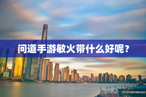 问道手游敏火带什么好呢？