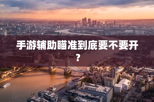 手游辅助瞄准到底要不要开？