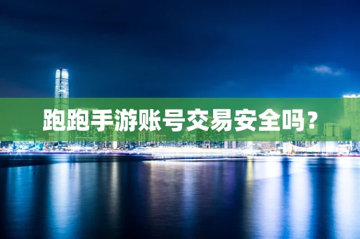 跑跑手游账号交易安全吗？