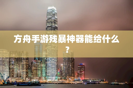 方舟手游残暴神器能给什么？