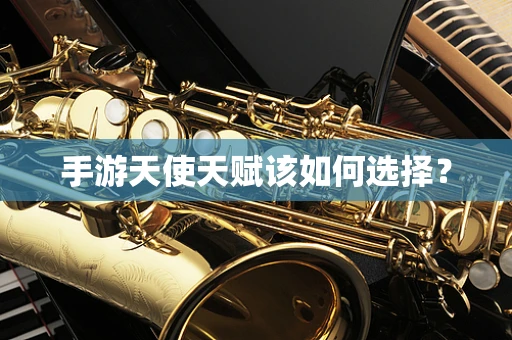 手游天使天赋该如何选择？