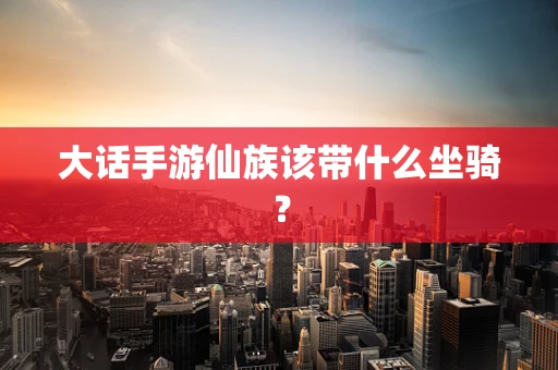 大话手游仙族该带什么坐骑？
