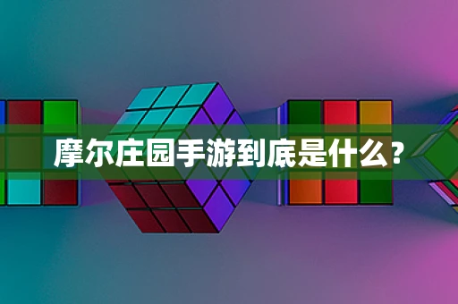 摩尔庄园手游到底是什么？