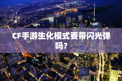 CF手游生化模式要带闪光弹吗？