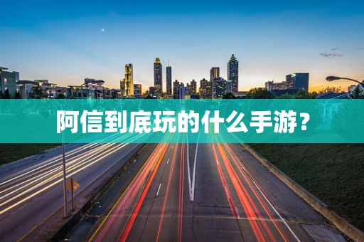 阿信到底玩的什么手游？