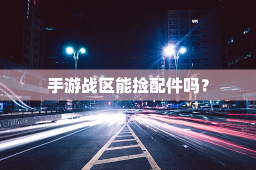 手游战区能捡配件吗？