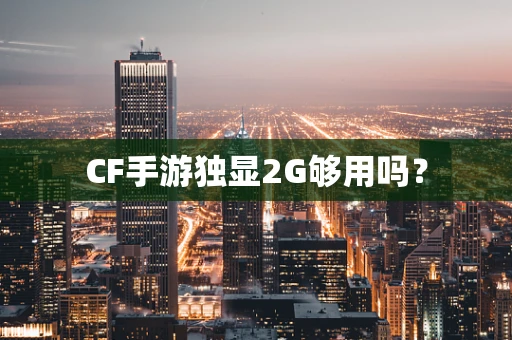 CF手游独显2G够用吗？