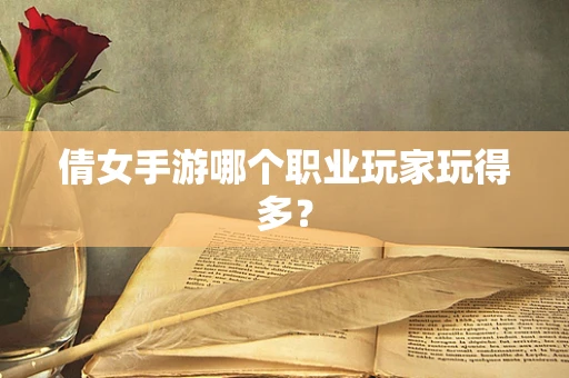 倩女手游哪个职业玩家玩得多？