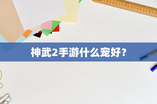 神武2手游什么宠好？