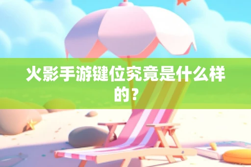 火影手游键位究竟是什么样的？