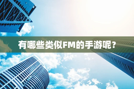 有哪些类似FM的手游呢？