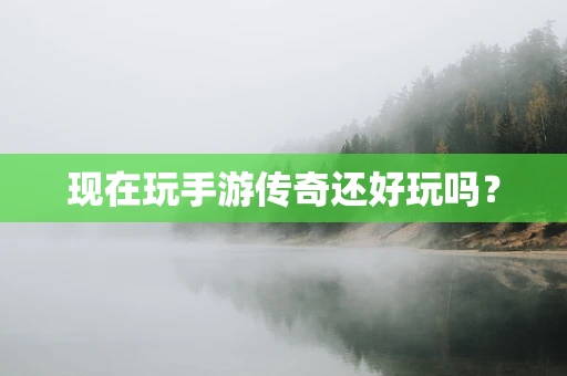 现在玩手游传奇还好玩吗？