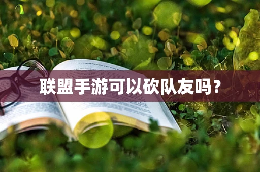联盟手游可以砍队友吗？
