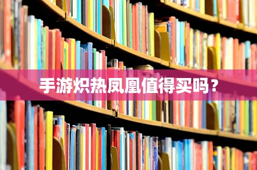 手游炽热凤凰值得买吗？