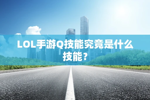 LOL手游Q技能究竟是什么技能？