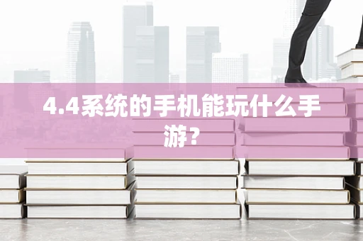 4.4系统的手机能玩什么手游？
