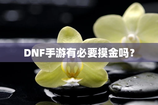 DNF手游有必要摸金吗？