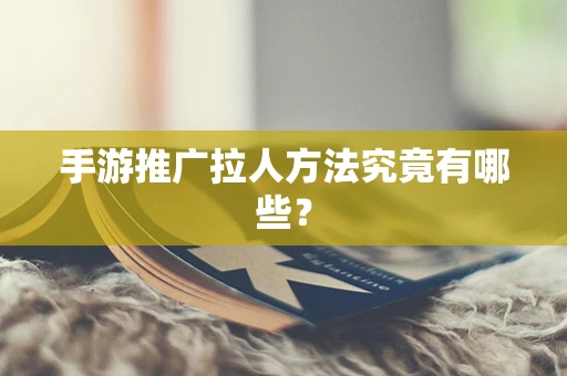 手游推广拉人方法究竟有哪些？
