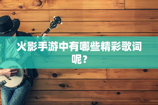 火影手游中有哪些精彩歌词呢？