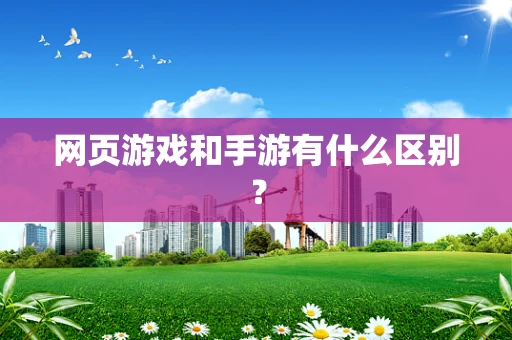 网页游戏和手游有什么区别？