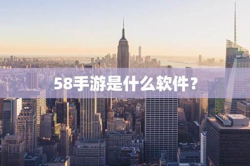 58手游是什么软件？