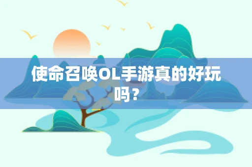 使命召唤OL手游真的好玩吗？