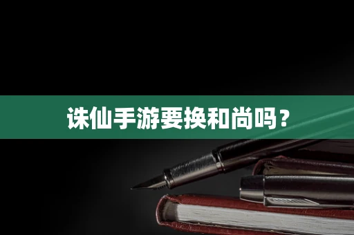诛仙手游要换和尚吗？