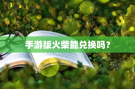 手游版火柴能兑换吗？
