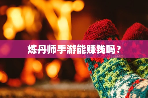 炼丹师手游能赚钱吗？