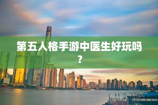 第五人格手游中医生好玩吗？