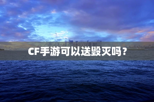 CF手游可以送毁灭吗？
