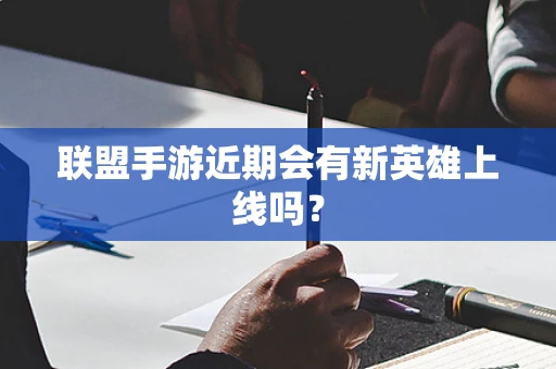 联盟手游近期会有新英雄上线吗？