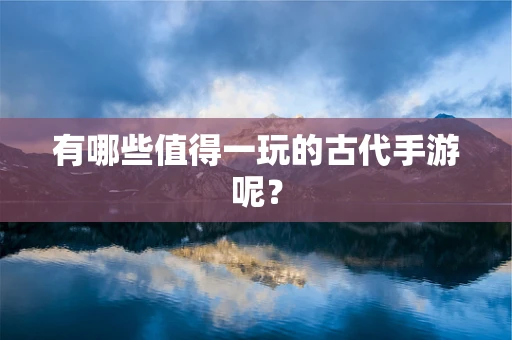 有哪些值得一玩的古代手游呢？