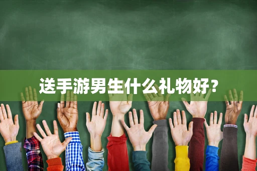 送手游男生什么礼物好？
