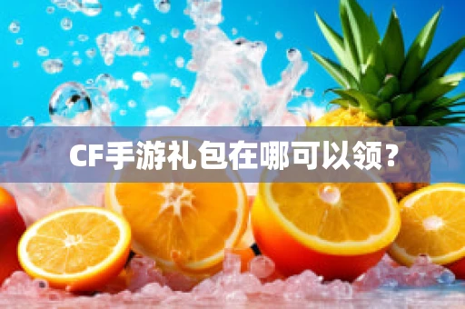 CF手游礼包在哪可以领？